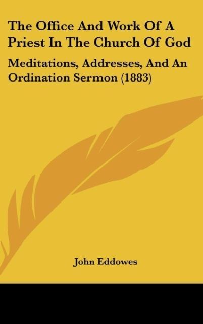 The Office And Work Of A Priest In The Church Of God: Meditations, Addresses, And An Ordination Sermon (1883)