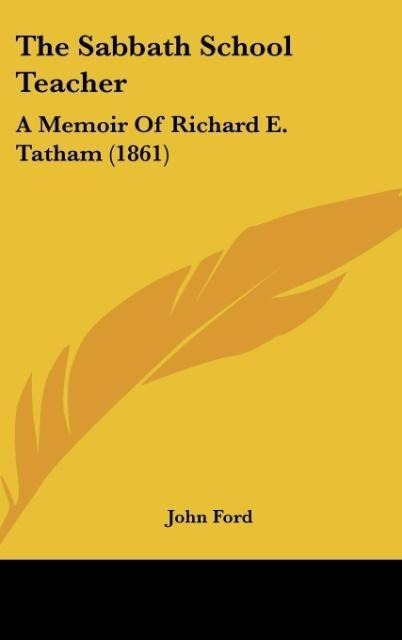 The Sabbath School Teacher: A Memoir Of Richard E. Tatham (1861)