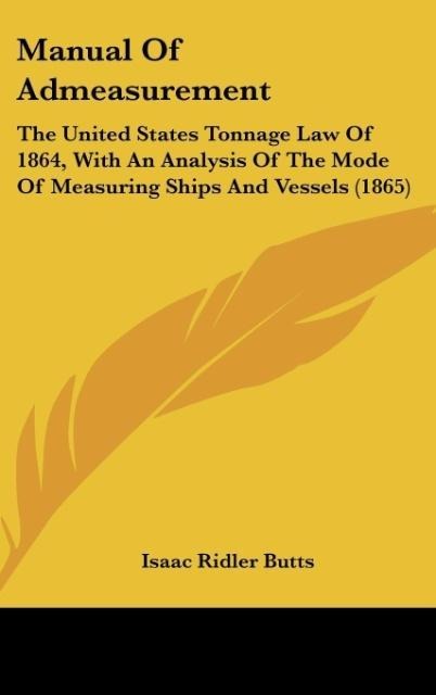 Manual Of Admeasurement: The United States Tonnage Law Of 1864, With An Analysis Of The Mode Of Measuring Ships And Vessels (1865)
