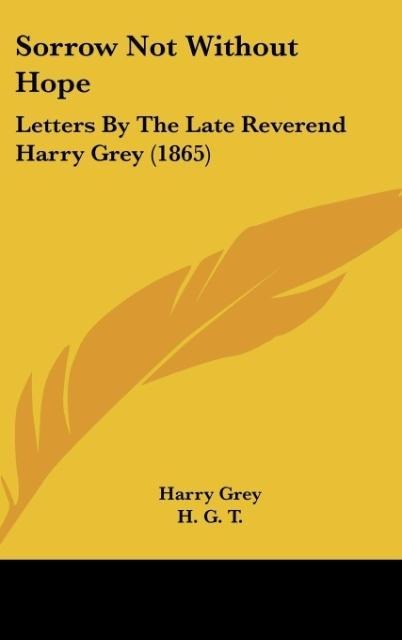 Sorrow Not Without Hope: Letters By The Late Reverend Harry Grey (1865)