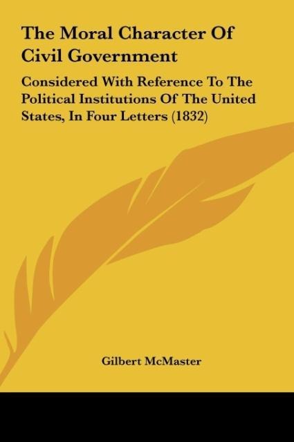The Moral Character Of Civil Government: Considered With Reference To The Political Institutions Of The United States, In Four Letters (1832)
