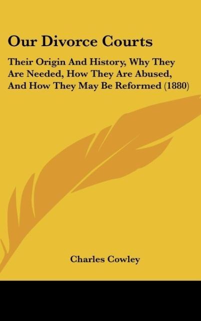 Our Divorce Courts: Their Origin And History, Why They Are Needed, How They Are Abused, And How They May Be Reformed (1880)