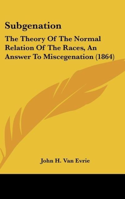 Subgenation: The Theory Of The Normal Relation Of The Races, An Answer To Miscegenation (1864)