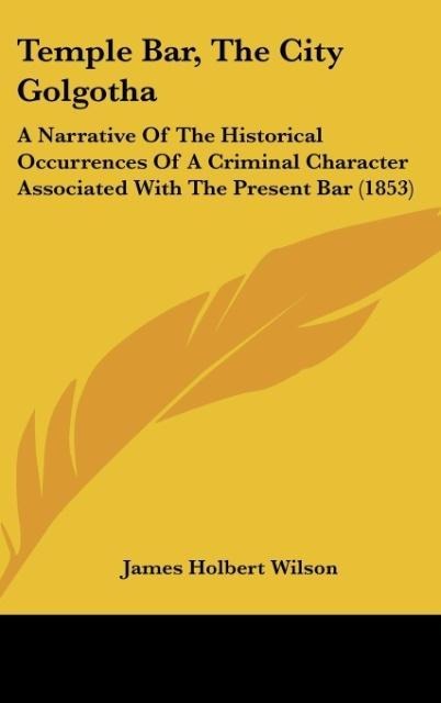 Temple Bar, The City Golgotha: A Narrative Of The Historical Occurrences Of A Criminal Character Associated With The Present Bar (1853)