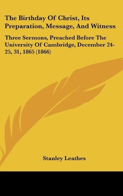 The Birthday Of Christ, Its Preparation, Message, And Witness: Three Sermons, Preached Before The University Of Cambridge, December 24-25, 31, 1865 (1866)