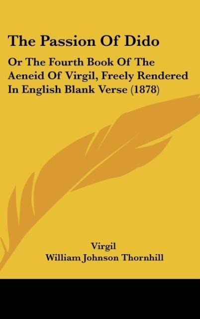 The Passion Of Dido: Or The Fourth Book Of The Aeneid Of Virgil, Freely Rendered In English Blank Verse (1878)