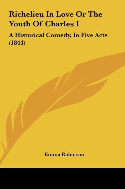 Richelieu In Love Or The Youth Of Charles I: A Historical Comedy, In Five Acts (1844)