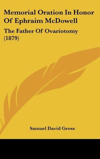 Memorial Oration In Honor Of Ephraim McDowell: The Father Of Ovariotomy (1879)