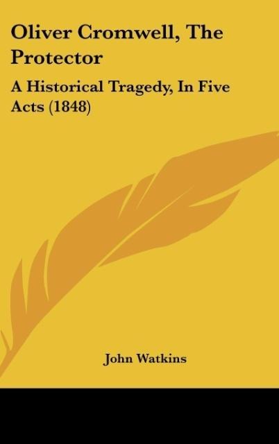 Oliver Cromwell, The Protector: A Historical Tragedy, In Five Acts (1848)