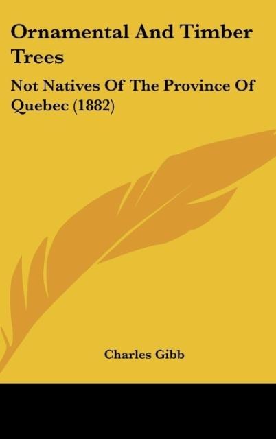 Ornamental And Timber Trees: Not Natives Of The Province Of Quebec (1882)