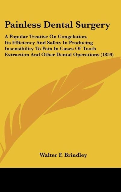 Painless Dental Surgery: A Popular Treatise On Congelation, Its Efficiency And Safety In Producing Insensibility To Pain In Cases Of Tooth Extraction And Other Dental Operations (1859)