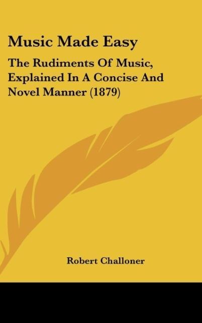 Music Made Easy: The Rudiments Of Music, Explained In A Concise And Novel Manner (1879)