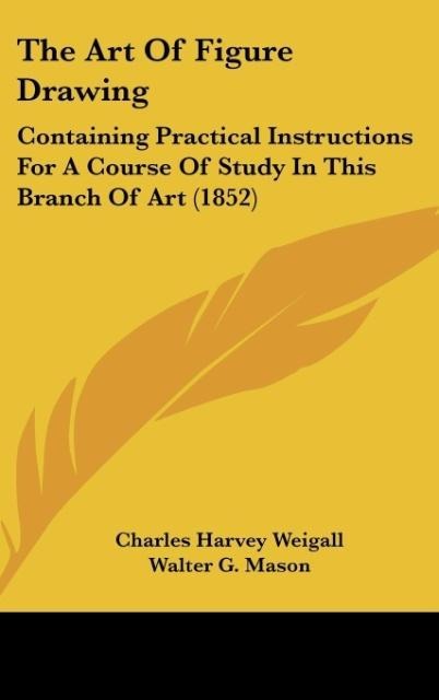 The Art Of Figure Drawing: Containing Practical Instructions For A Course Of Study In This Branch Of Art (1852)