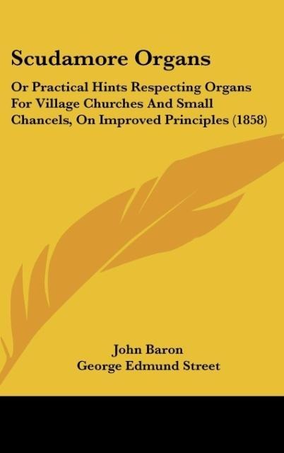 Scudamore Organs: Or Practical Hints Respecting Organs For Village Churches And Small Chancels, On Improved Principles (1858)
