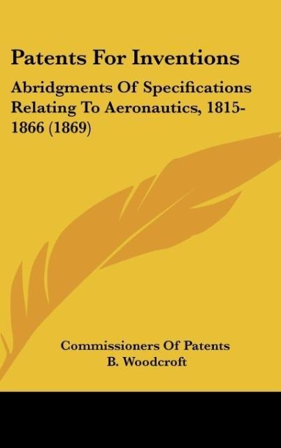 Patents For Inventions: Abridgments Of Specifications Relating To Aeronautics, 1815-1866 (1869)