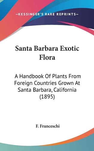 Santa Barbara Exotic Flora: A Handbook Of Plants From Foreign Countries Grown At Santa Barbara, California (1895)