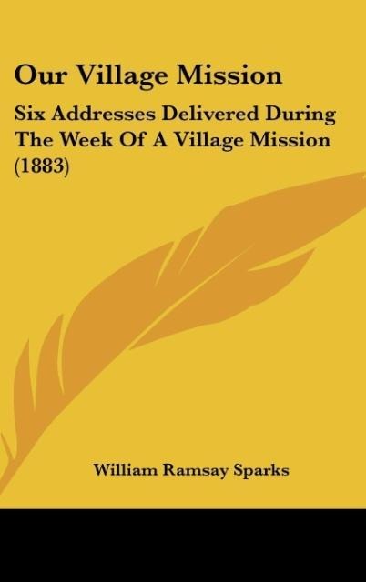 Our Village Mission: Six Addresses Delivered During The Week Of A Village Mission (1883)