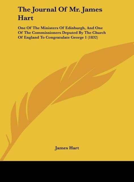The Journal Of Mr. James Hart: One Of The Ministers Of Edinburgh, And One Of The Commissioners Deputed By The Church Of England To Congratulate George 1 (1832)