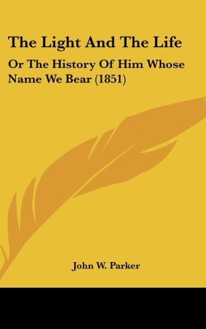 The Light And The Life: Or The History Of Him Whose Name We Bear (1851)