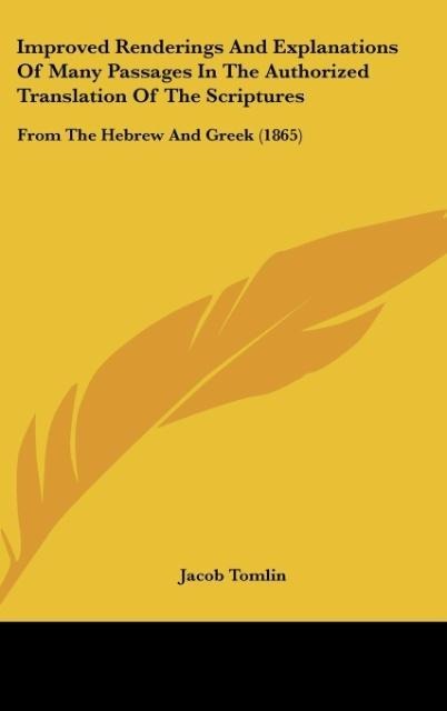 Improved Renderings And Explanations Of Many Passages In The Authorized Translation Of The Scriptures: From The Hebrew And Greek (1865)