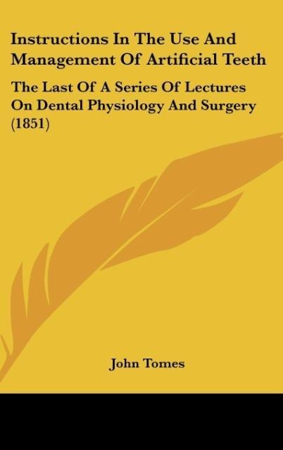 Instructions In The Use And Management Of Artificial Teeth: The Last Of A Series Of Lectures On Dental Physiology And Surgery (1851)