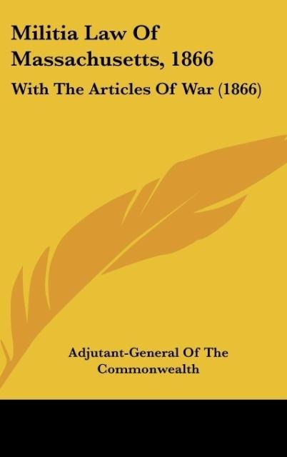 Militia Law Of Massachusetts, 1866: With The Articles Of War (1866)
