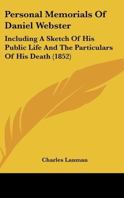 Personal Memorials Of Daniel Webster: Including A Sketch Of His Public Life And The Particulars Of His Death (1852)