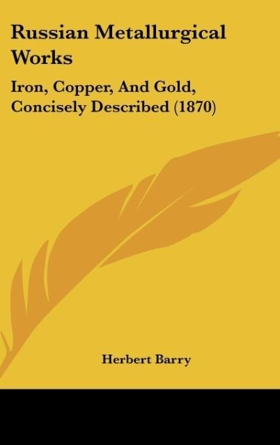Russian Metallurgical Works: Iron, Copper, And Gold, Concisely Described (1870)