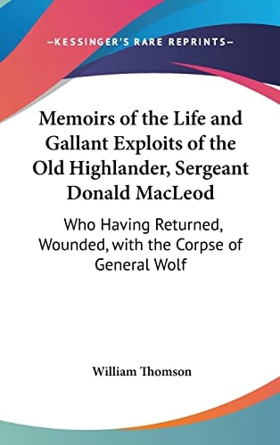Memoirs of the Life and Gallant Exploits of the Old Highlander, Sergeant Donald MacLeod: Who Having Returned, Wounded, with the Corpse of General Wolf