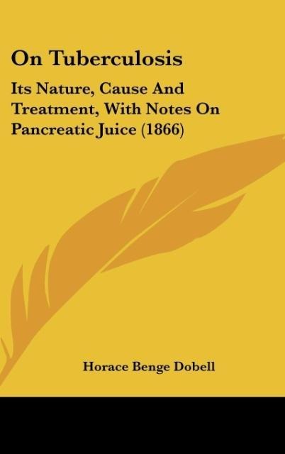 On Tuberculosis: Its Nature, Cause And Treatment, With Notes On Pancreatic Juice (1866)
