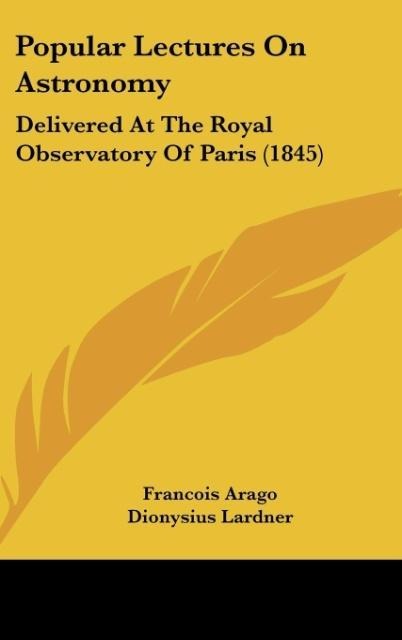 Popular Lectures On Astronomy: Delivered At The Royal Observatory Of Paris (1845)