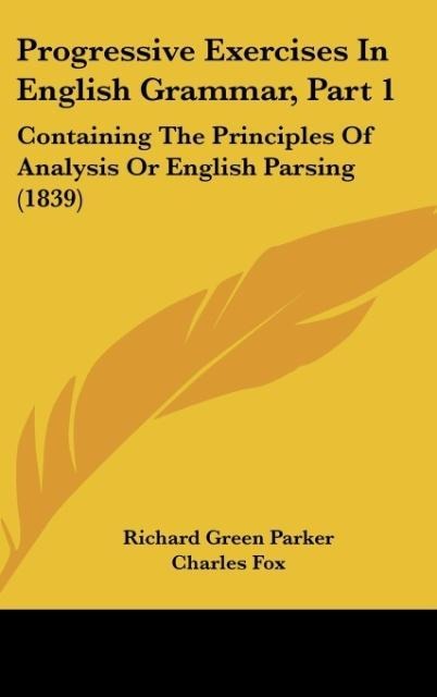Progressive Exercises In English Grammar, Part 1: Containing The Principles Of Analysis Or English Parsing (1839)