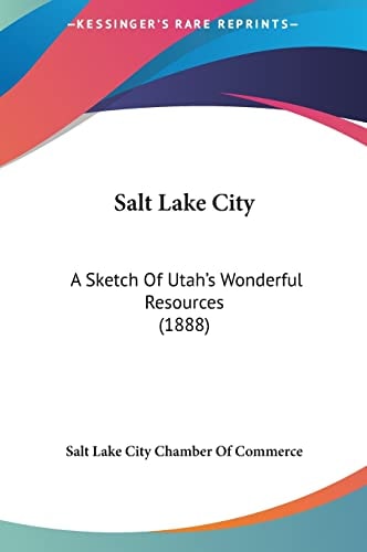 Salt Lake City: A Sketch Of Utah's Wonderful Resources (1888)