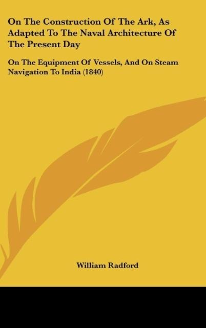 On The Construction Of The Ark, As Adapted To The Naval Architecture Of The Present Day: On The Equipment Of Vessels, And On Steam Navigation To India (1840)
