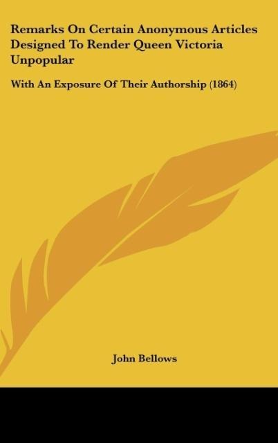 Remarks On Certain Anonymous Articles Designed To Render Queen Victoria Unpopular: With An Exposure Of Their Authorship (1864)