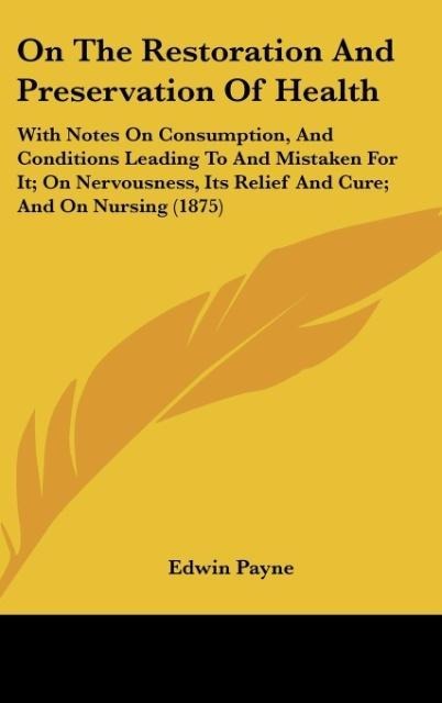 On The Restoration And Preservation Of Health: With Notes On Consumption, And Conditions Leading To And Mistaken For It; On Nervousness, Its Relief And Cure; And On Nursing (1875)