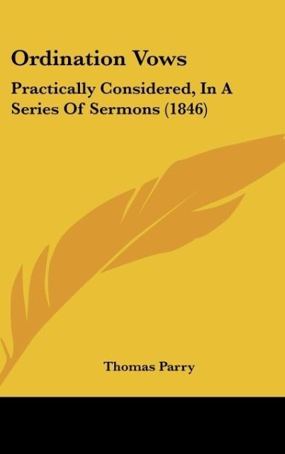 Ordination Vows: Practically Considered, In A Series Of Sermons (1846)