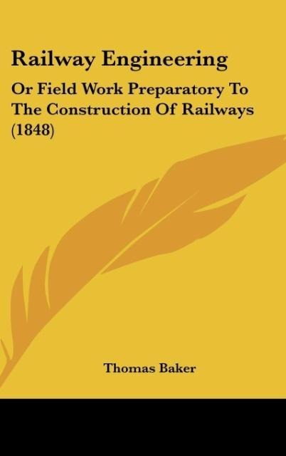 Railway Engineering: Or Field Work Preparatory To The Construction Of Railways (1848)