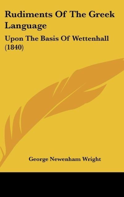 Rudiments Of The Greek Language: Upon The Basis Of Wettenhall (1840)
