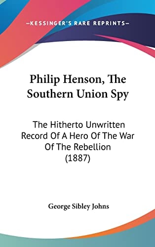 Philip Henson, The Southern Union Spy: The Hitherto Unwritten Record Of A Hero Of The War Of The Rebellion (1887)