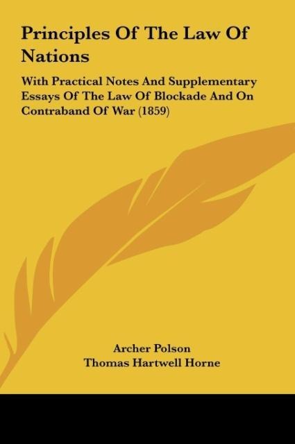 Principles Of The Law Of Nations: With Practical Notes And Supplementary Essays Of The Law Of Blockade And On Contraband Of War (1859)