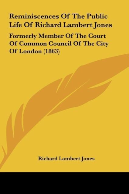 Reminiscences Of The Public Life Of Richard Lambert Jones: Formerly Member Of The Court Of Common Council Of The City Of London (1863)
