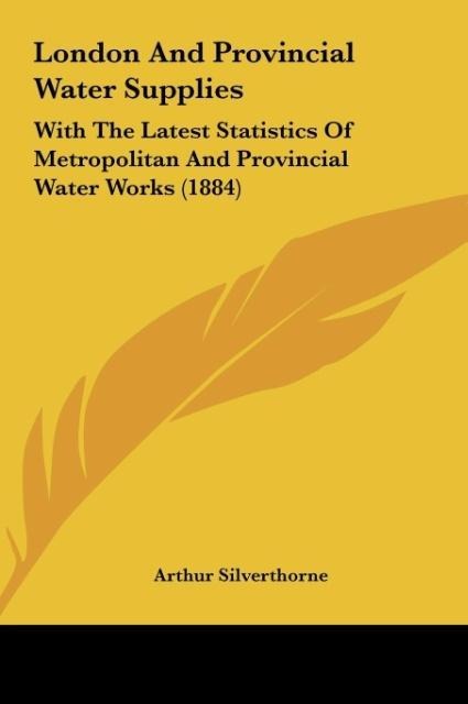 London And Provincial Water Supplies: With The Latest Statistics Of Metropolitan And Provincial Water Works (1884)