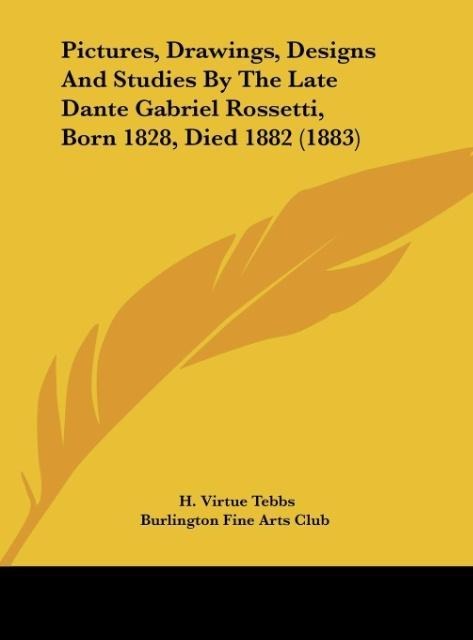 Pictures, Drawings, Designs And Studies By The Late Dante Gabriel Rossetti, Born 1828, Died 1882 (1883)
