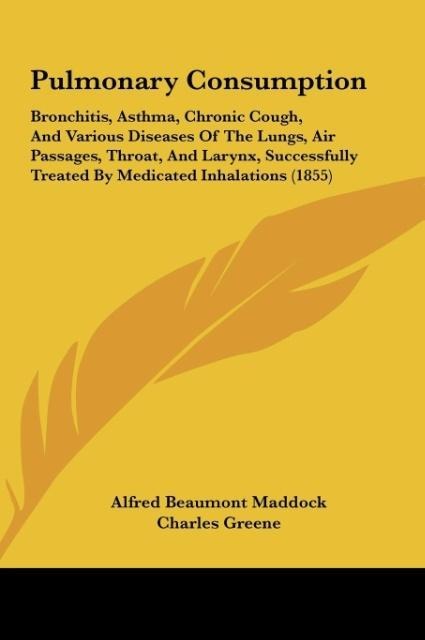 Pulmonary Consumption: Bronchitis, Asthma, Chronic Cough, And Various Diseases Of The Lungs, Air Passages, Throat, And Larynx, Successfully Treated By Medicated Inhalations (1855)
