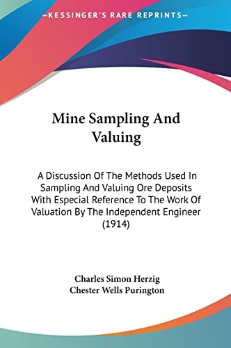 Mine Sampling And Valuing: A Discussion Of The Methods Used In Sampling And Valuing Ore Deposits With Especial Reference To The Work Of Valuation By The Independent Engineer (1914)