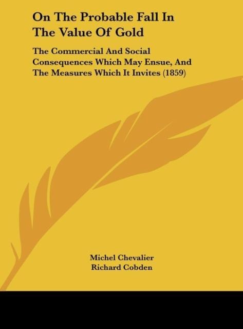 On The Probable Fall In The Value Of Gold: The Commercial And Social Consequences Which May Ensue, And The Measures Which It Invites (1859)