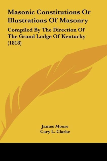 Masonic Constitutions Or Illustrations Of Masonry: Compiled By The Direction Of The Grand Lodge Of Kentucky (1818)