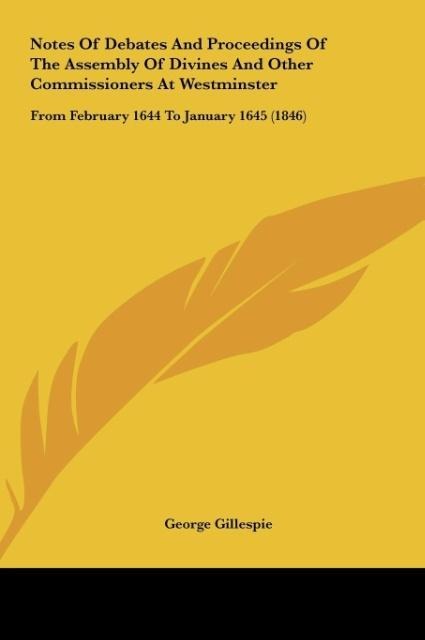 Notes Of Debates And Proceedings Of The Assembly Of Divines And Other Commissioners At Westminster: From February 1644 To January 1645 (1846)