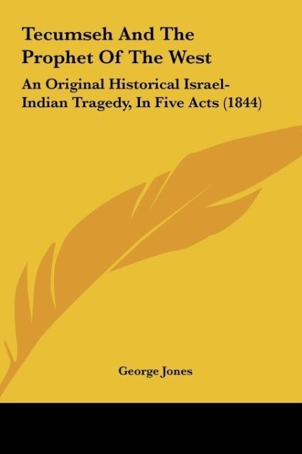 Tecumseh And The Prophet Of The West: An Original Historical Israel-Indian Tragedy, In Five Acts (1844)